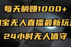 最新淘宝无人直播玩法,每天躺赚1000+,24小时无人值守,不违规不封号