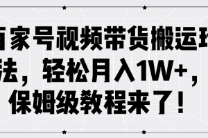 百家号视频带货搬运玩法,轻松月入1W+,保姆级教程来了!