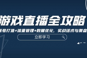游戏直播全攻略:精准账号打造+流量管理+数据优化,实战话术与复盘技巧