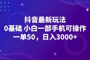 抖音最新玩法,一单50,0基础 小白一部手机可操作,日入3000+
