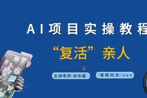 AI项目实操教程,“复活”亲人【9节视频课程】