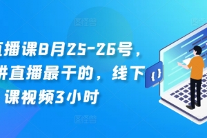 线下直播课8月25-26号,全网讲直播最干的,线下课视频3小时