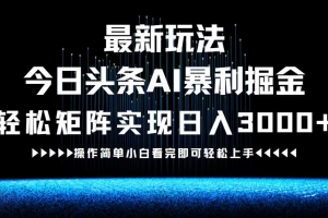 最新今日头条AI暴利掘金玩法,轻松矩阵日入3000+