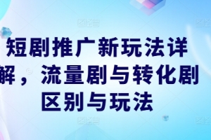 短剧推广新玩法详解,流量剧与转化剧区别与玩法