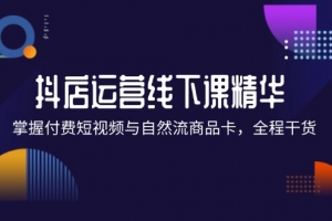 抖店进阶线下课精华:掌握付费短视频与自然流商品卡,全程干货!