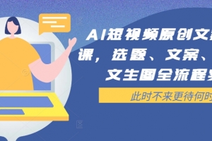 AI短视频原创文案提效课,选题、文案、脚本、文生图全流程实操
