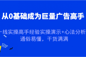 从0基础成为巨量广告高手,一线实操高手经验实操演示+心法分析,通俗易懂,干货满满