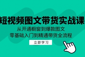短视频图文带货实战课:从开通橱窗到爆款图文,零基础入门到精通带货