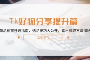 Tk好物分享提升篇:商品橱窗开通指南,选品技巧大公开,素材获取方法揭秘