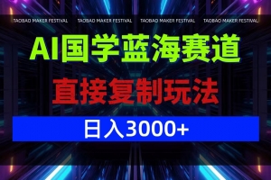 AI国学蓝海赛道,直接复制玩法,轻松日入3000+