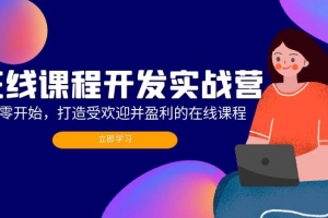 在线课程开发实战营:从零开始,打造受欢迎并盈利的在线课程(更新)