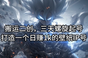 搬运二创,三天螺旋起号,打造一个日赚1k的壁纸IP号