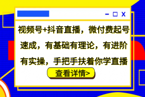 视频号+抖音直播,微付费起号速成,有基础有理论,有进阶有实操,手把手扶着你学直播