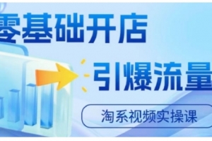 淘宝电商视频实操课,零基础开店,引爆流量