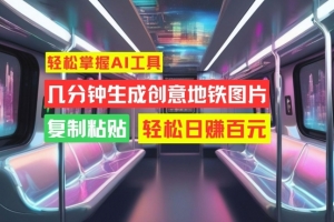轻松掌握AI工具,几分钟生成创意地铁图片,复制粘贴,轻松日赚百元