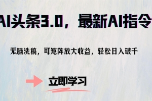 AI头条3.0,最新AI指令,无脑洗稿,可矩阵放大收…