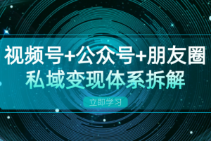 视频号+公众号+朋友圈私域变现体系拆解,全体平台流量枯竭下的应对策略