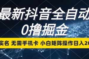 最新抖音全自动0撸掘金,无需实名,无需手机卡,小白矩阵操作日入2000+
