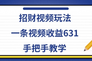 招财视频玩法,一条视频收益631,手把手教学