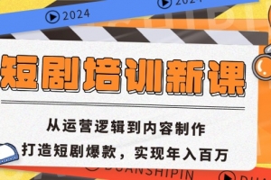 短剧培训新课:从运营逻辑到内容制作,打造短剧爆款,实现年入百万