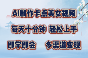 AI制作卡点美女视频,每天十分钟,轻松上手,即学即会,多渠道变现