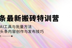 头条最新搬砖特训营:最新AI工具与批量方法,掌握头条内容创作与发布技巧
