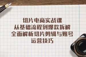 切片电商实战课:从基础流程到爆款拆解,全面解析切片剪辑与账号运营技巧