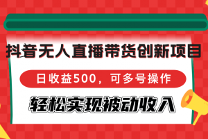 抖音无人直播带货创新项目,日收益500,可多号操作,轻松实现被动收入