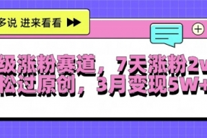 超级涨粉赛道,每天半小时,7天涨粉2W+,轻松过原创,三月变现5W+