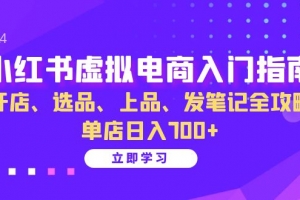 小红书虚拟电商入门指南:开店、选品、上品、发笔记全攻略   单店日入700+