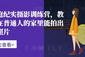 家庭纪实摄影训练营,教你在普通人的家里能拍出好照片