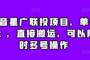 抖音星广联投项目,单号1k ,直接搬运,可以同时多号操作