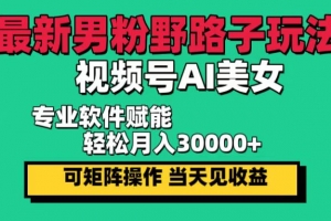 最新男粉野路子玩法,视频号AI美女,当天见收益,轻松月入30000+
