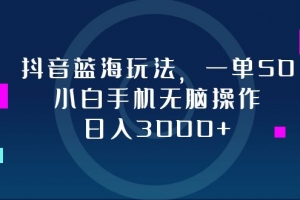 抖音蓝海玩法,一单50,小白手机无脑操作,日入3000+