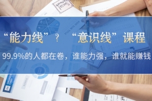 “能力线”?“意识线”课程:99.9%的人都在卷,谁能力强,谁就能赚钱