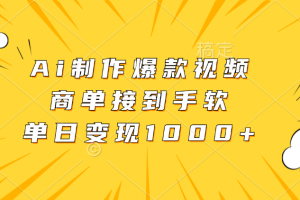 Ai制作爆款视频,商单接到手软,单日变现1000+
