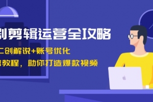 短剧剪辑运营全攻略:短剧二创解说+账号优化+燃剪教程,助你打造爆款视频