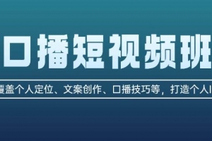 口播短视频班:覆盖个人定位、文案创作、口播技巧等,打造个人IP