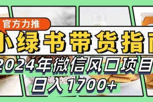 小绿书带货完全教学指南,2024年微信风口项目,日入1700+