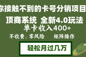 年底卡号分销顶商系统4.0玩法,单卡收入400+,0门槛,无脑操作,矩阵操…