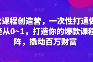 爆款课程创造营,一次性打通做课路径从0~1,打造你的爆款课程矩阵,撬动百万财富