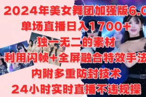 2024年美女舞团加强版6.0,单场直播日入1.7k,利用闪帧+全屏融合特效手法,24小时实时直播不违规操