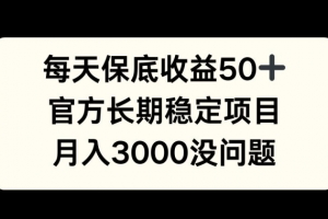 每天收益保底50+,官方长期稳定项目,月入3000没问题