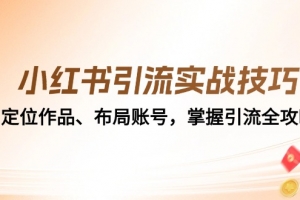 小红书引流实战技巧:定位作品、布局账号,掌握引流全攻略