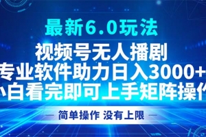 视频号最新6.0玩法,无人播剧,轻松日入3000+