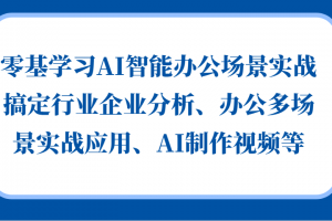 零基学习AI智能办公场景实战,搞定行业企业分析、办公多场景实战应用、AI制作视频等