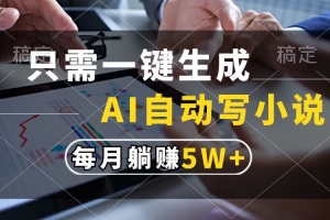只需一键生成,AI自动写小说,每月躺赚5w+