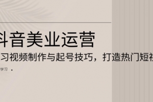 抖音美业运营:学习视频制作与起号技巧,打造热门短视频