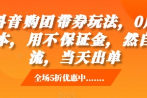 抖音购团带券玩法,0成本,用不保证金,然自流,当天出单