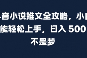 抖音小说推文全攻略,小白也能轻松上手,日入 5张+ 不是梦